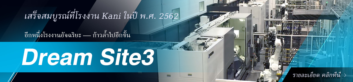 เสร็จสมบูรณ์ที่โรงงาน Kani ในปี พ.ศ. 2562 อีกหนึ่งโรงงานอัจฉริยะ — ก้าวล้ำไปอีกขั้น Dream Site3 รายละเอียด คลิกที่นี่